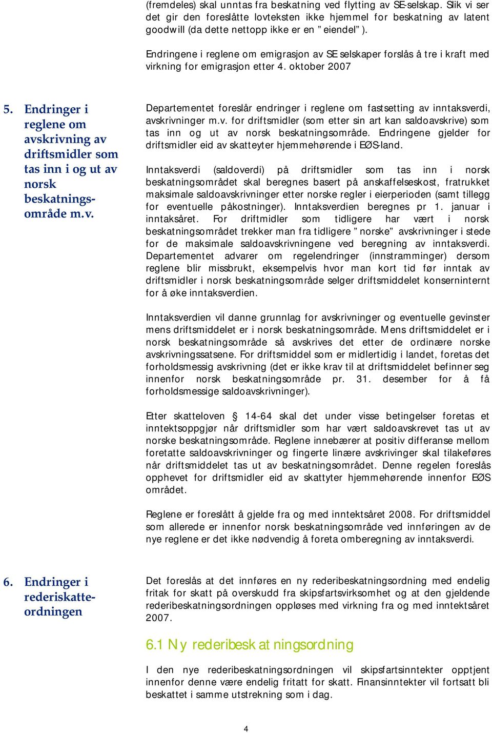 Endringer i reglene om avskrivning av driftsmidler som tas inn i og ut av norsk beskatningsområde m.v. Departementet foreslår endringer i reglene om fastsetting av inntaksverdi, avskrivninger m.v. for driftsmidler (som etter sin art kan saldoavskrive) som tas inn og ut av norsk beskatningsområde.