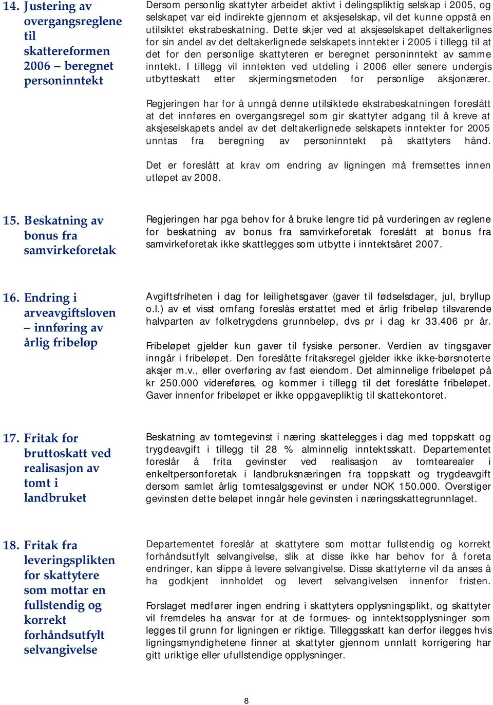 Dette skjer ved at aksjeselskapet deltakerlignes for sin andel av det deltakerlignede selskapets inntekter i 2005 i tillegg til at det for den personlige skattyteren er beregnet personinntekt av