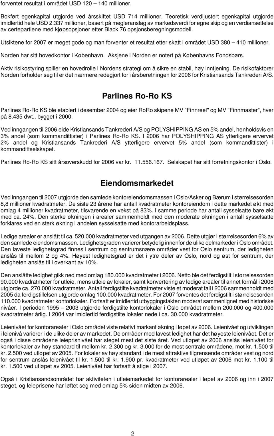 Utsiktene for 2007 er meget gode og man forventer et resultat etter skatt i området USD 380 410 millioner. Norden har sitt hovedkontor i København. Aksjene i Norden er notert på Københavns Fondsbørs.