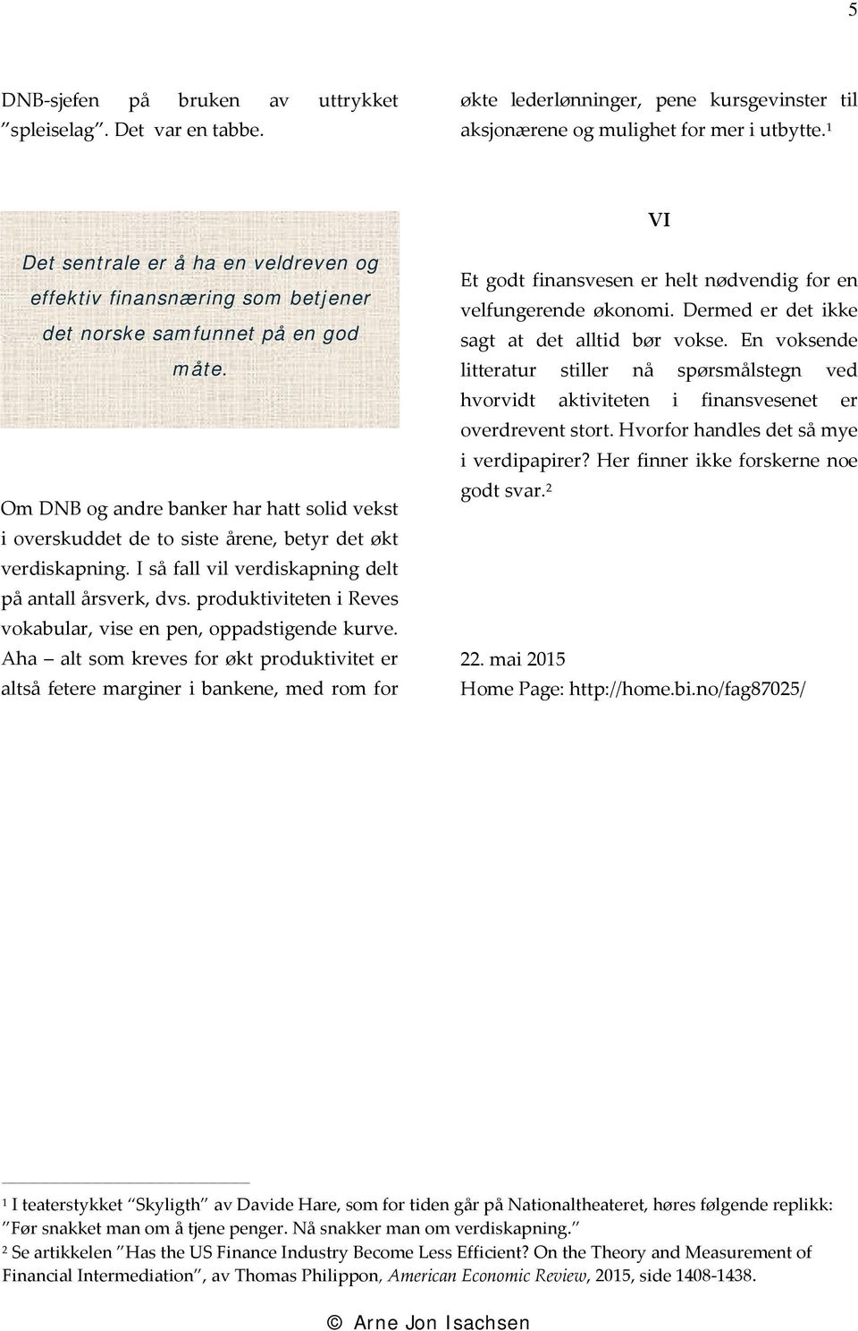 Om DNB og andre banker har hatt solid vekst i overskuddet de to siste årene, betyr det økt verdiskapning. I så fall vil verdiskapning delt på antall årsverk, dvs.