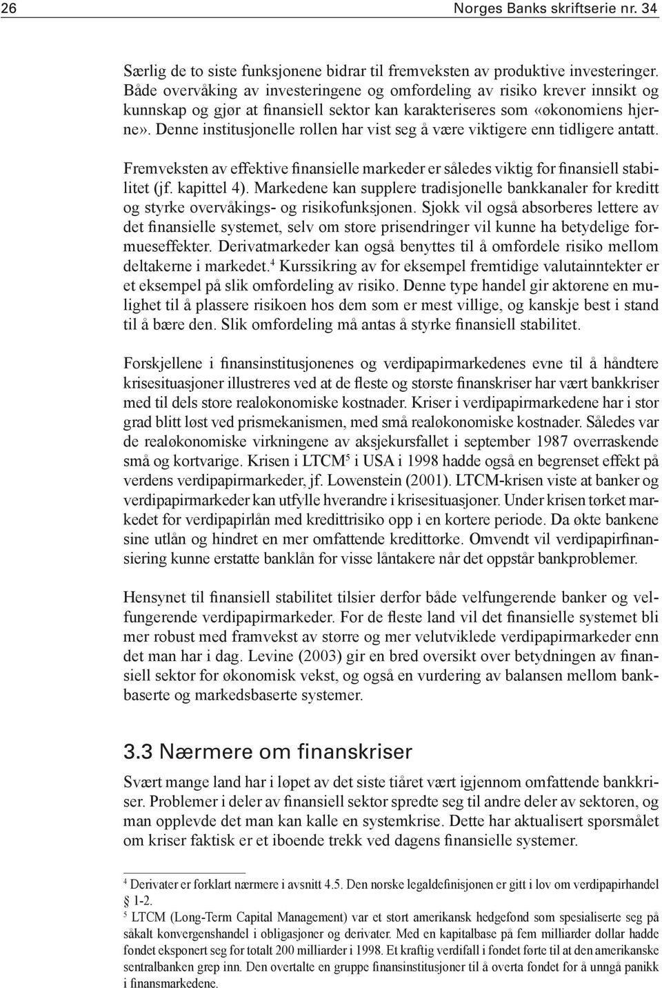 Denne institusjonelle rollen har vist seg å være viktigere enn tidligere antatt. Fremveksten av effektive finansielle markeder er således viktig for finansiell stabilitet (jf. kapittel 4).