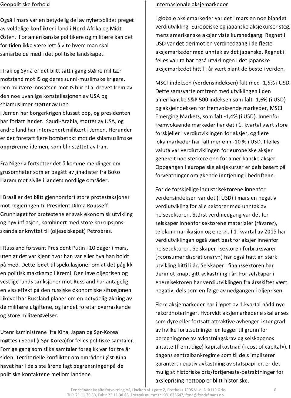 I Irak og Syria er det blitt satt i gang større militær motstand mot IS og deres sunni muslimske krigere. Den militære innsatsen mot IS blir bl.a. drevet frem av den noe uvanlige konstellasjonen av USA og shiamuslimer støttet av Iran.