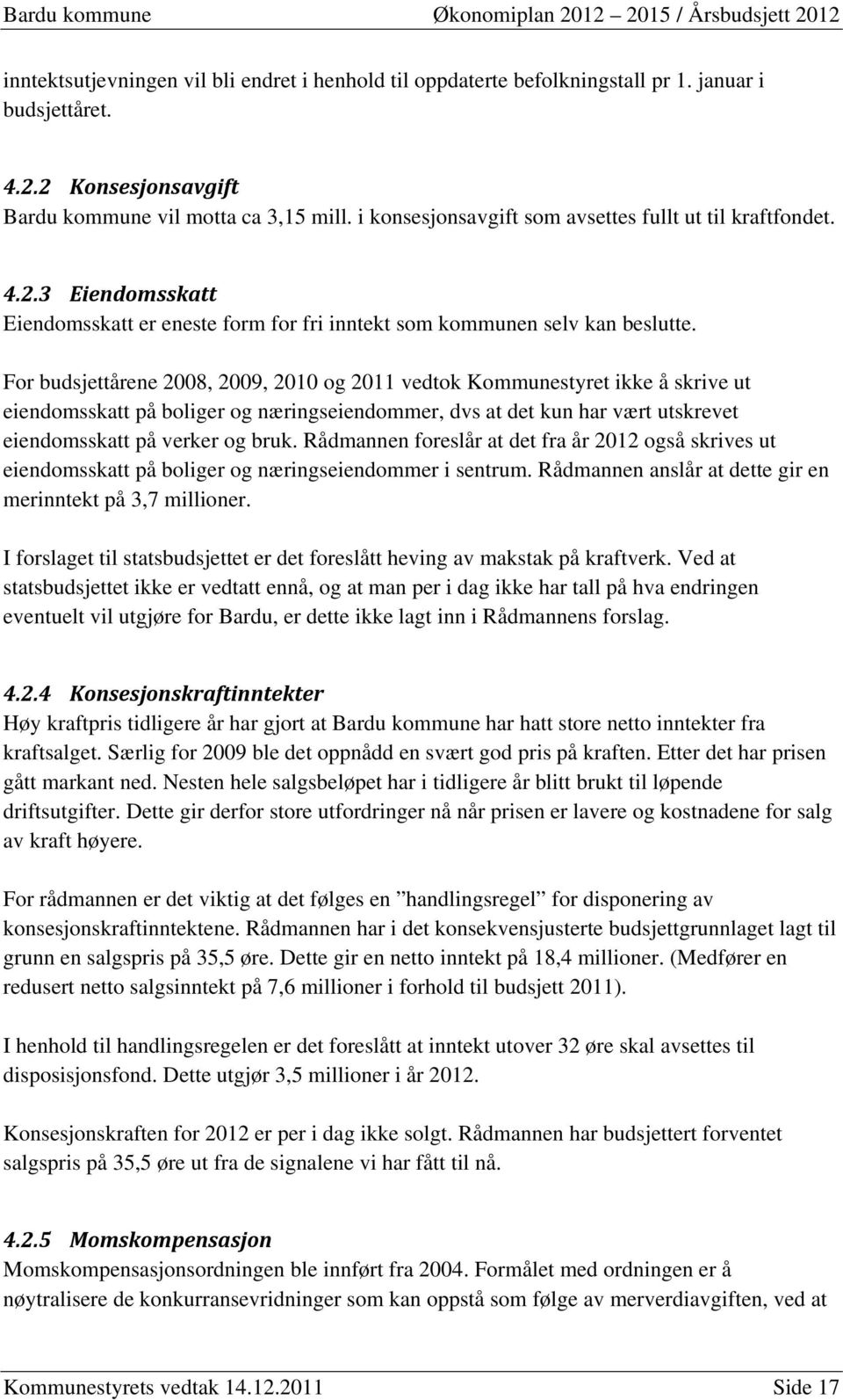 For budsjettårene 2008, 2009, 2010 og 2011 vedtok Kommunestyret ikke å skrive ut eiendomsskatt på boliger og næringseiendommer, dvs at det kun har vært utskrevet eiendomsskatt på verker og bruk.