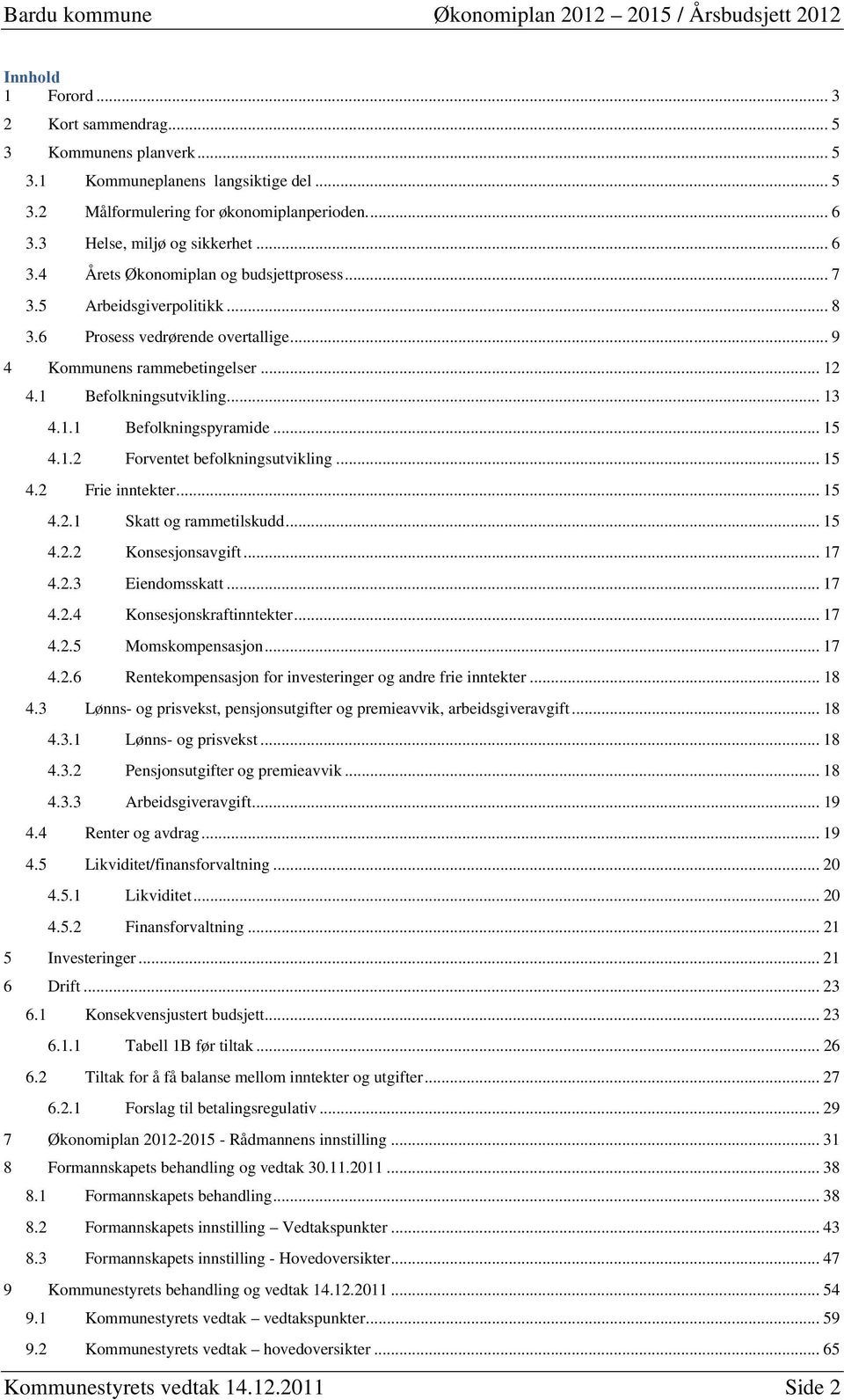 1 Befolkningsutvikling... 13 4.1.1 Befolkningspyramide... 15 4.1.2 Forventet befolkningsutvikling... 15 4.2 Frie inntekter... 15 4.2.1 Skatt og rammetilskudd... 15 4.2.2 Konsesjonsavgift... 17 4.2.3 Eiendomsskatt.