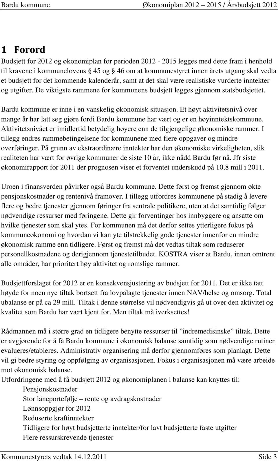 Bardu kommune er inne i en vanskelig økonomisk situasjon. Et høyt aktivitetsnivå over mange år har latt seg gjøre fordi Bardu kommune har vært og er en høyinntektskommune.