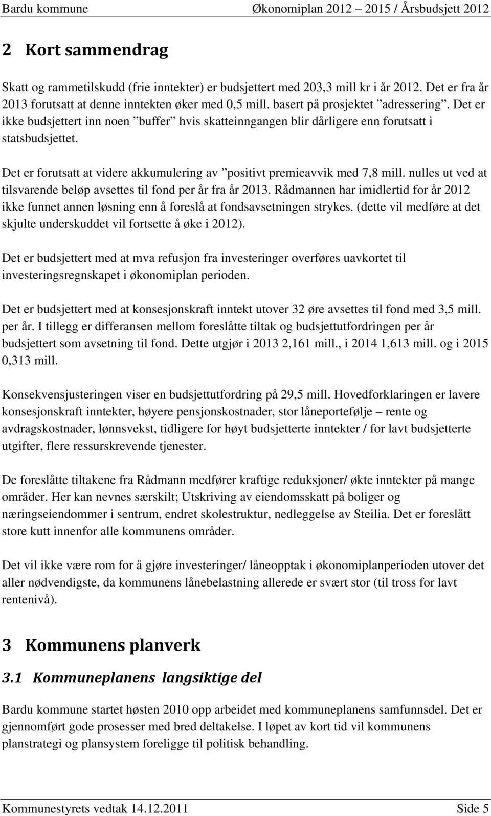 Det er forutsatt at videre akkumulering av positivt premieavvik med 7,8 mill. nulles ut ved at tilsvarende beløp avsettes til fond per år fra år 2013.