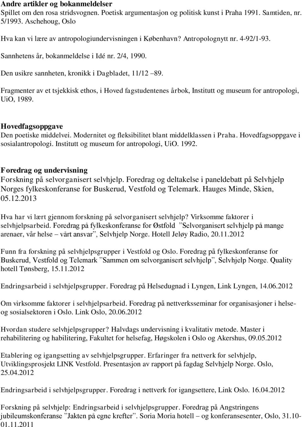 Den usikre sannheten, kronikk i Dagbladet, 11/12 89. Fragmenter av et tsjekkisk ethos, i Hoved fagstudentenes årbok, Institutt og museum for antropologi, UiO, 1989.