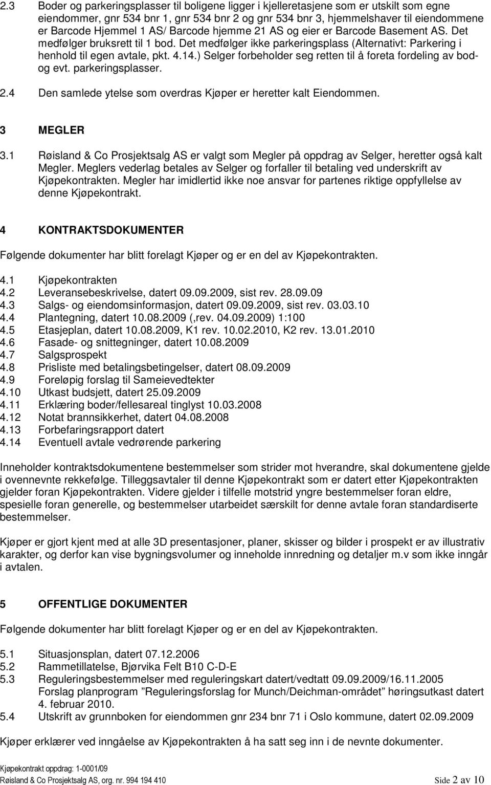 ) Selger forbeholder seg retten til å foreta fordeling av bodog evt. parkeringsplasser. 2.4 Den samlede ytelse som overdras Kjøper er heretter kalt Eiendommen. 3 MEGLER 3.