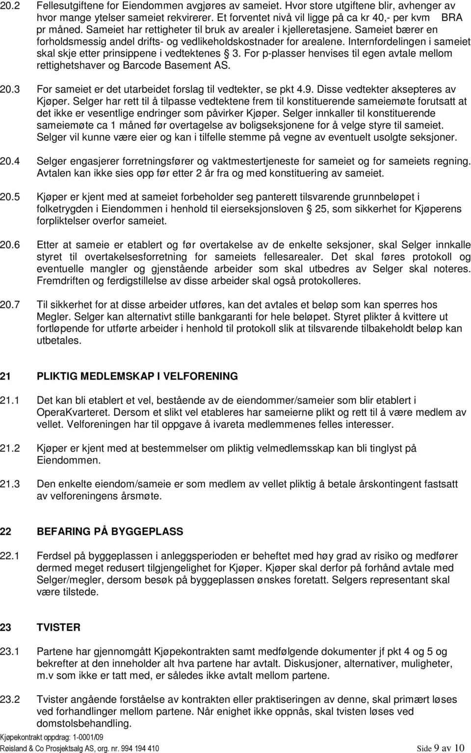 Internfordelingen i sameiet skal skje etter prinsippene i vedtektenes 3. For p-plasser henvises til egen avtale mellom rettighetshaver og Barcode Basement AS. 20.