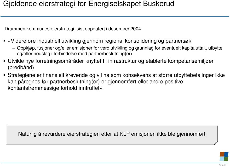 forretningsomåråder knyttet til infrastruktur og etablerte kompetansemiljøer (bredbånd) Strategiene er finansielt krevende og vil ha som konsekvens at større utbyttebetalinger ikke kan