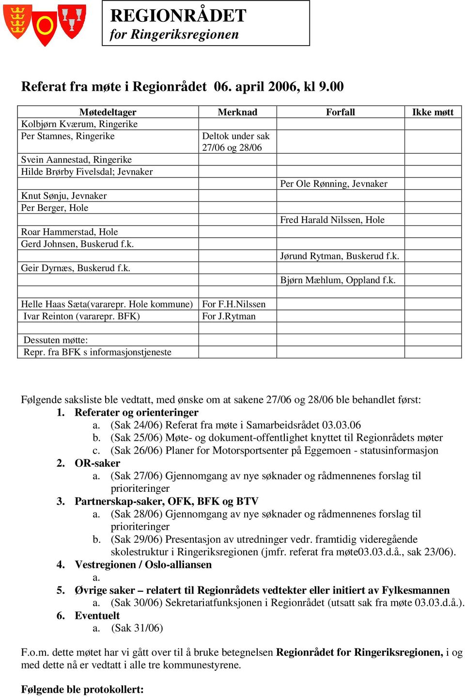 Hammerstad, Hole Gerd Johnsen, Buskerud f.k. Geir Dyrnæs, Buskerud f.k. Deltok under sak 27/06 og 28/06 Helle Haas Sæta(vararepr. Hole kommune) For F.H.Nilssen Ivar Reinton (vararepr. BFK) For J.