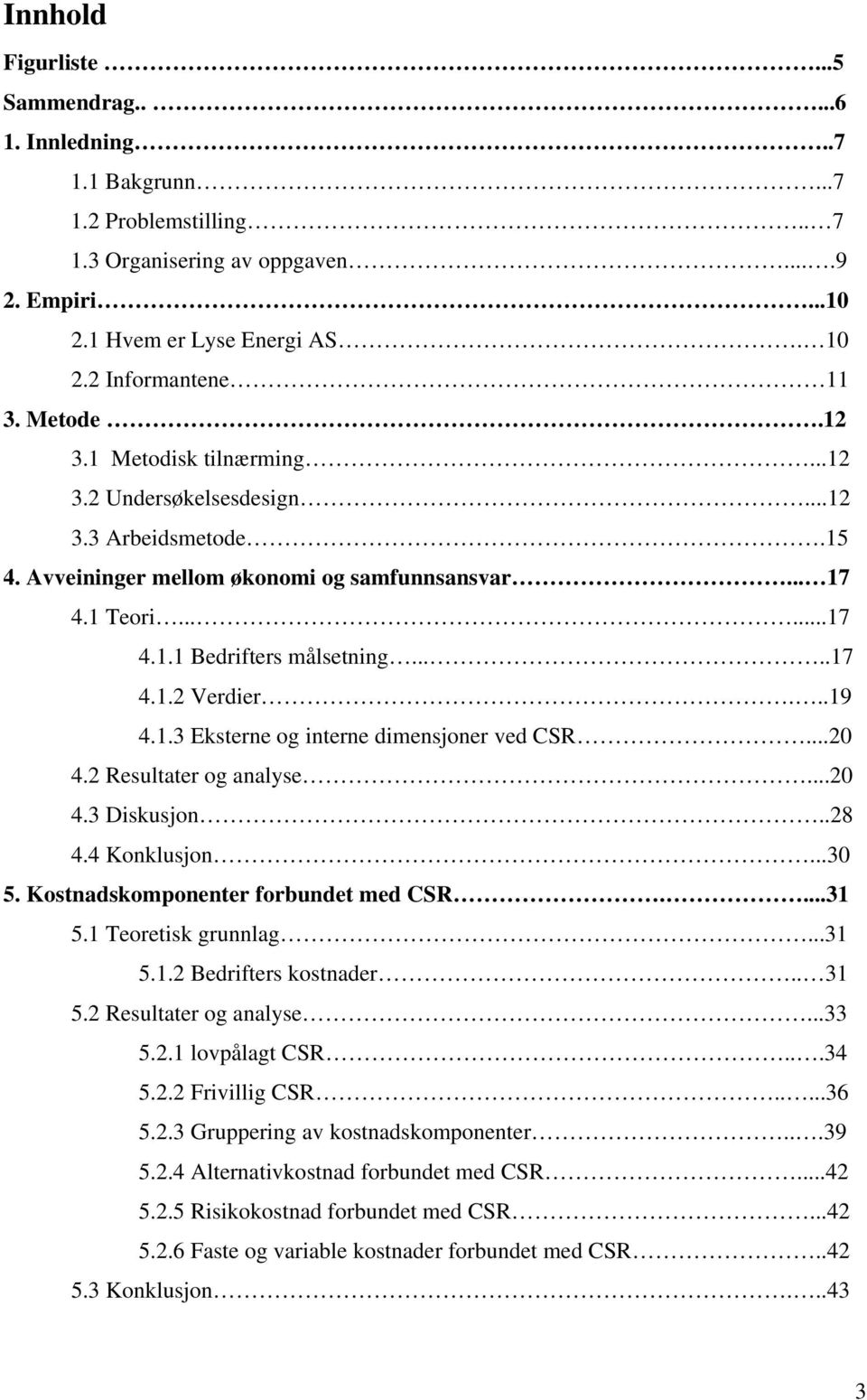 ..19 4.1.3 Eksterne og interne dimensjoner ved CSR...20 4.2 Resultater og analyse...20 4.3 Diskusjon..28 4.4 Konklusjon...30 5. Kostnadskomponenter forbundet med CSR....31 5.1 Teoretisk grunnlag...31 5.1.2 Bedrifters kostnader.