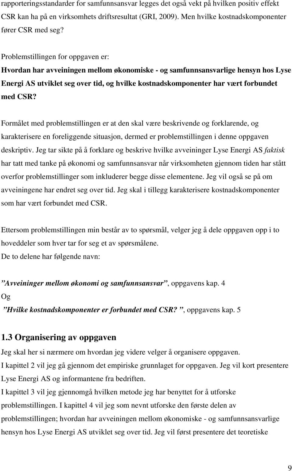 med CSR? Formålet med problemstillingen er at den skal være beskrivende og forklarende, og karakterisere en foreliggende situasjon, dermed er problemstillingen i denne oppgaven deskriptiv.