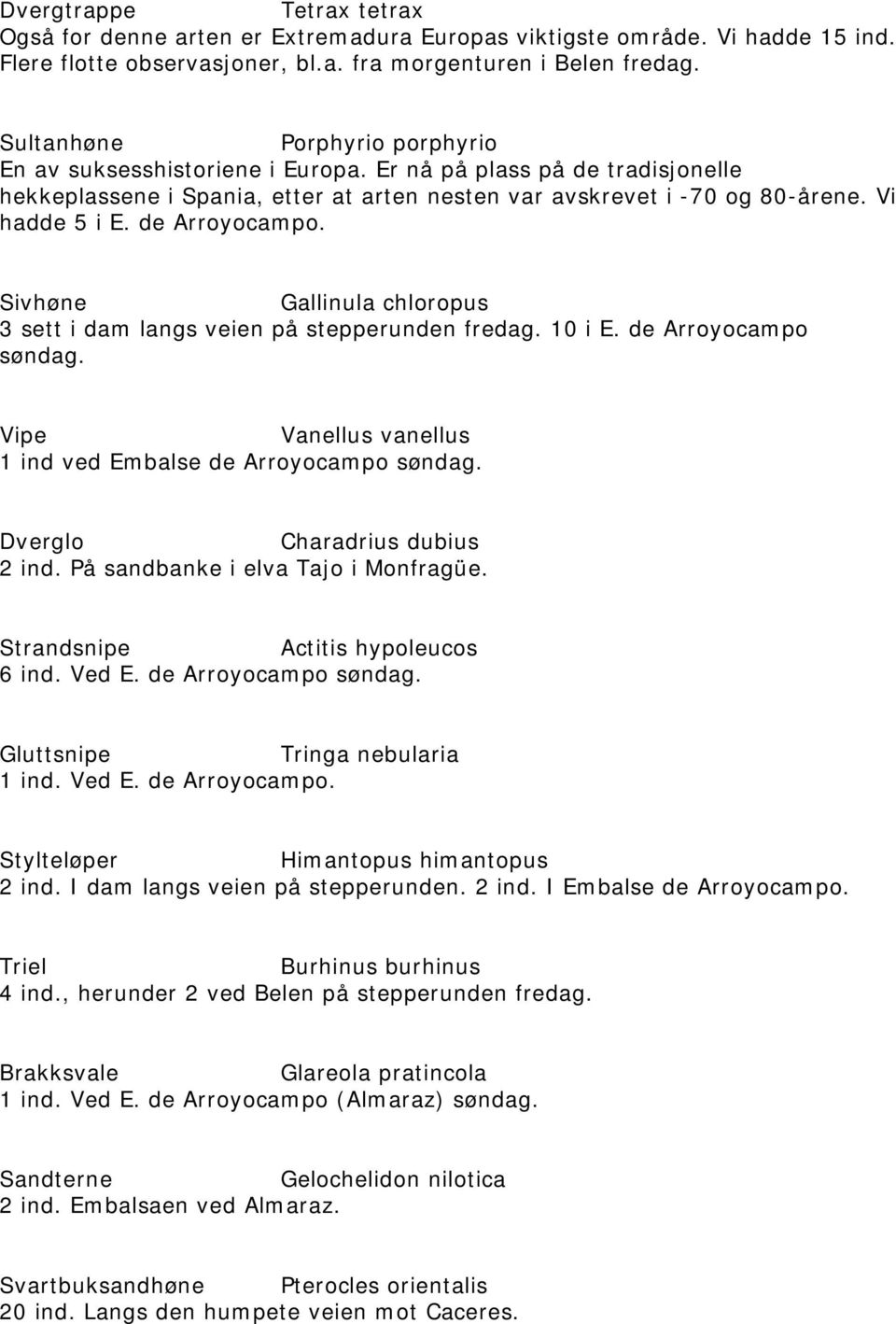 de Arroyocampo. Sivhøne Gallinula chloropus 3 sett i dam langs veien på stepperunden fredag. 10 i E. de Arroyocampo søndag. Vipe Vanellus vanellus 1 ind ved Embalse de Arroyocampo søndag.