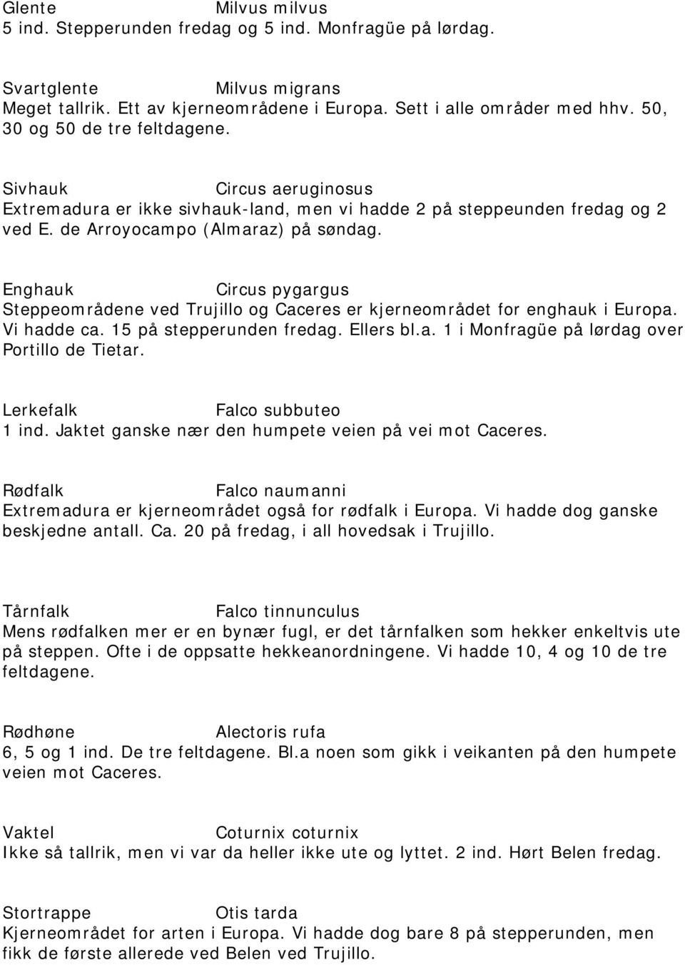 Enghauk Circus pygargus Steppeområdene ved Trujillo og Caceres er kjerneområdet for enghauk i Europa. Vi hadde ca. 15 på stepperunden fredag. Ellers bl.a. 1 i Monfragüe på lørdag over Portillo de Tietar.