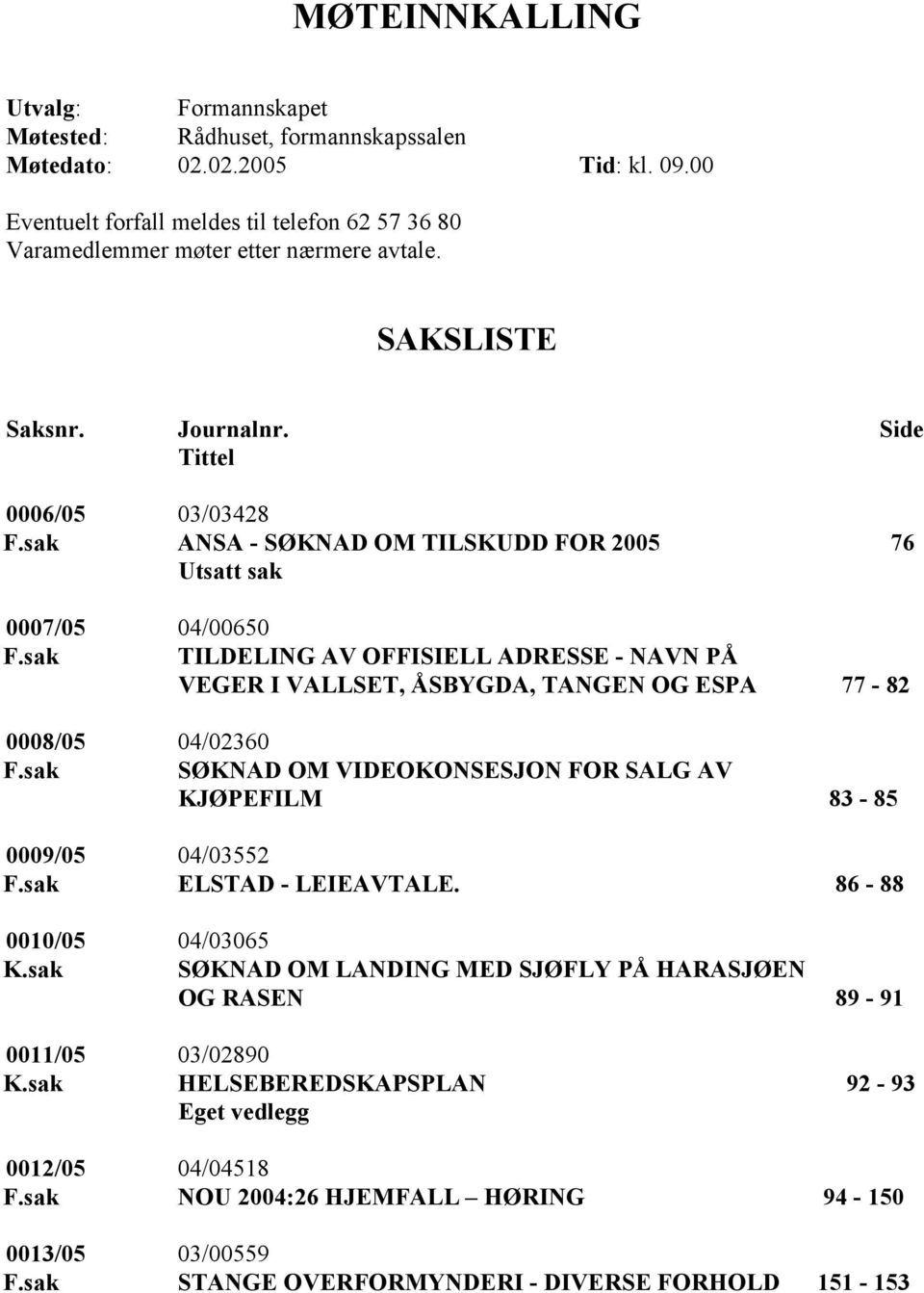 sak ANSA - SØKNAD OM TILSKUDD FOR 2005 76 Utsatt sak 0007/05 04/00650 F.sak TILDELING AV OFFISIELL ADRESSE - NAVN PÅ VEGER I VALLSET, ÅSBYGDA, TANGEN OG ESPA 77-82 0008/05 04/02360 F.