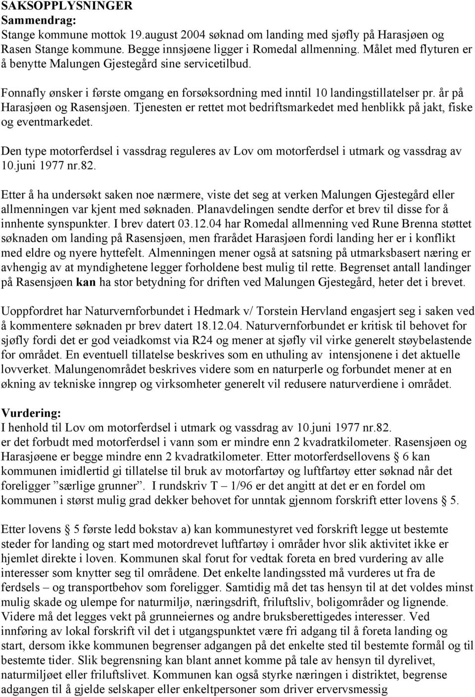 Tjenesten er rettet mot bedriftsmarkedet med henblikk på jakt, fiske og eventmarkedet. Den type motorferdsel i vassdrag reguleres av Lov om motorferdsel i utmark og vassdrag av 10.juni 1977 nr.82.