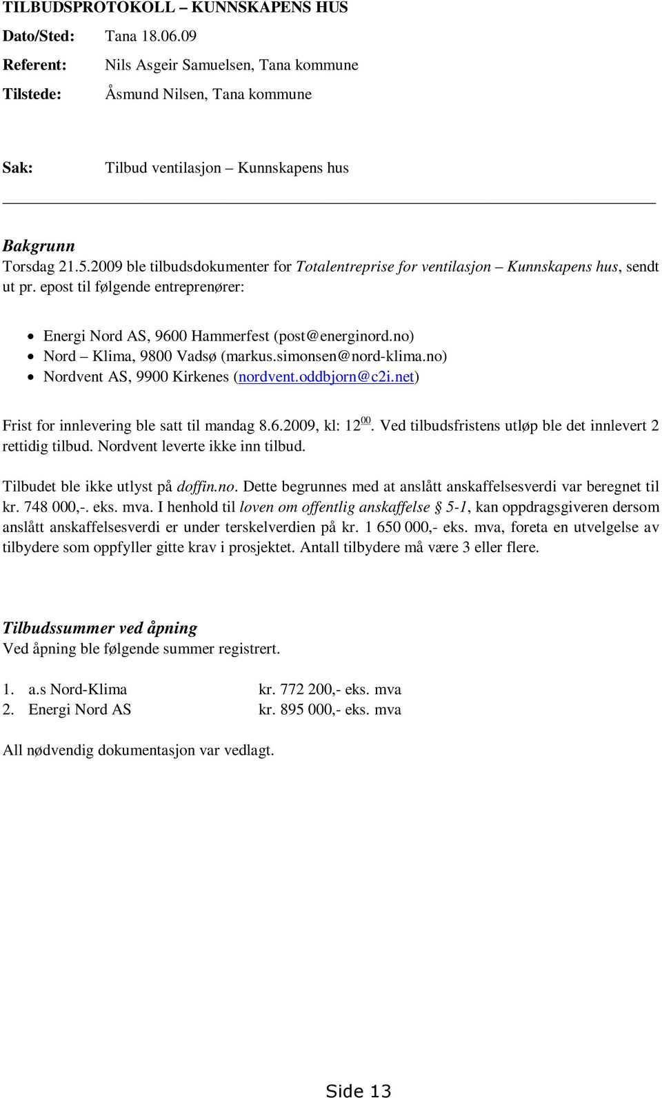 2009 ble tilbudsdokumenter for Totalentreprise for ventilasjon Kunnskapens hus, sendt ut pr. epost til følgende entreprenører: Energi Nord AS, 9600 Hammerfest (post@energinord.