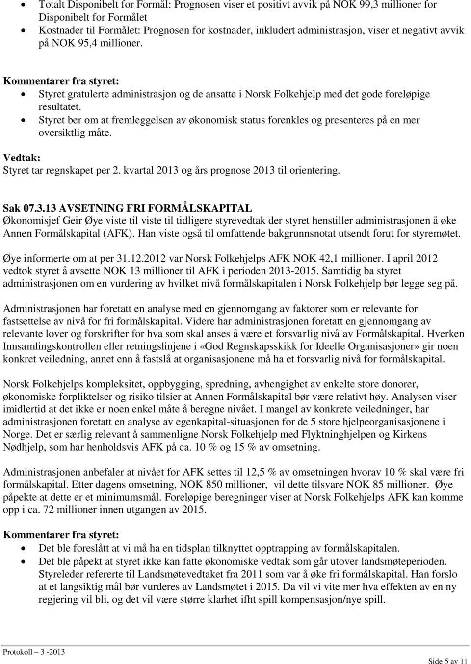 Styret ber om at fremleggelsen av økonomisk status forenkles og presenteres på en mer oversiktlig måte. Styret tar regnskapet per 2. kvartal 2013 