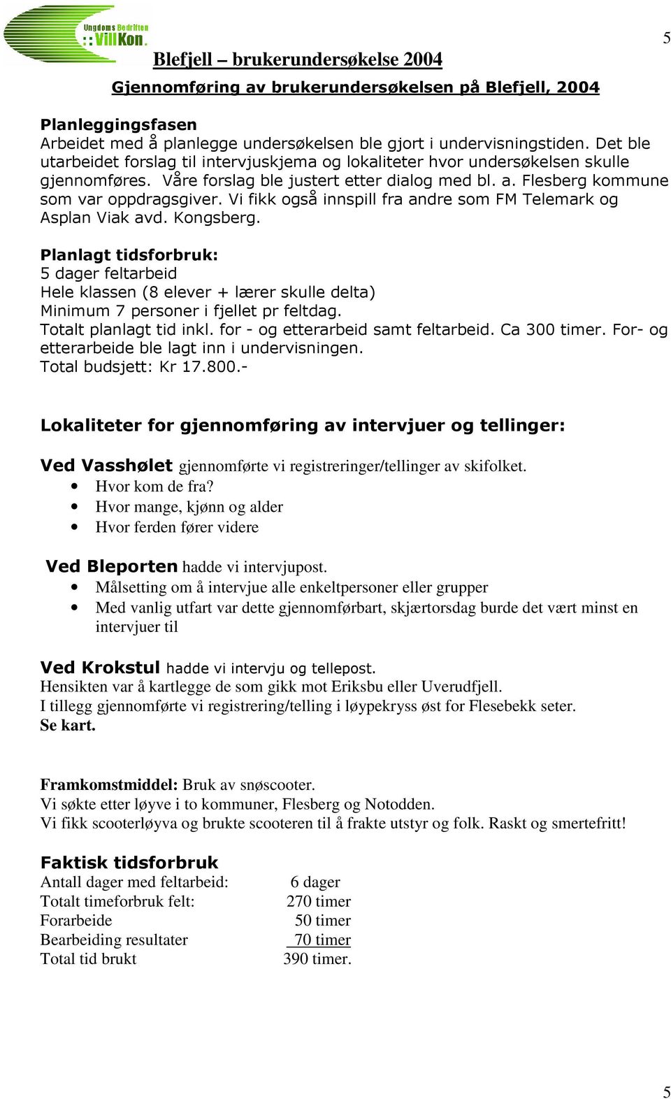 mot Eriksbu eller Uverudfjell. I tillegg gjennomførte vi registrering/telling i løypekryss øst for Flesebekk seter. Se kart. Framkomstmiddel: Bruk av snøscooter.