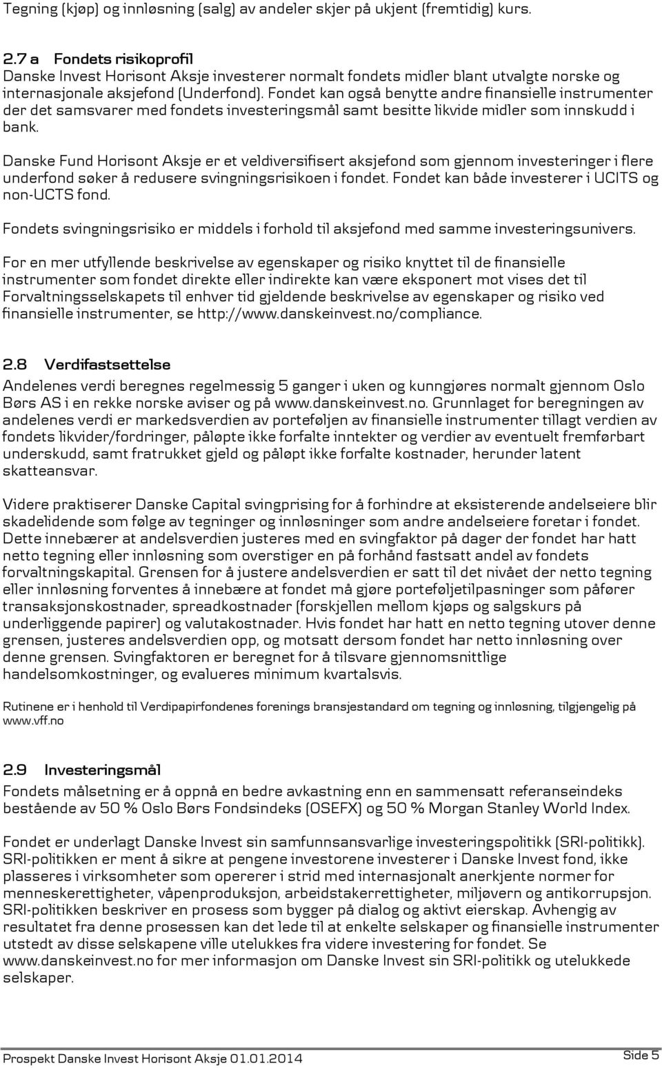 Fondet kan også benytte andre finansielle instrumenter der det samsvarer med fondets investeringsmål samt besitte likvide midler som innskudd i bank.