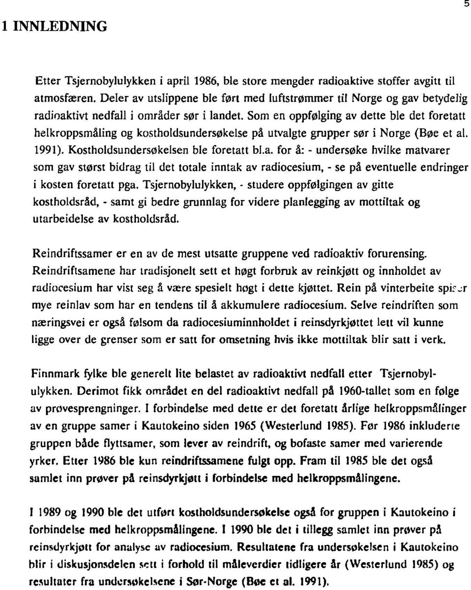 Som en oppfølging av dette ble det foretatt helkroppsmåling og kostholdsundersøkelse på utvalgte grupper sør i Norge (Bøe et al. 1991). Kostholdsundersøkelsen ble foretatt bl.a. for å: - undersøke hvilke matvarer som gav størst bidrag til det totale inntak av radiocesium, - se på eventuelle endringer i kosten foretatt pga.