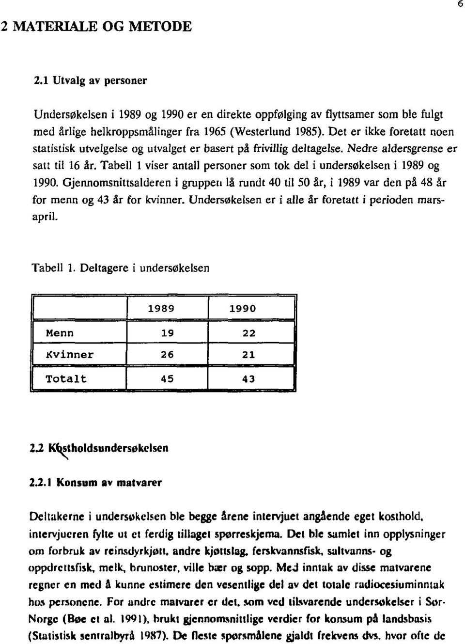 Tabell 1 viser antall personer som tok del i undersøkelsen i 1989 og 1990. Gjennomsnittsalderen i gruppen lå rundt 40 til 50 år, i 1989 var den på 48 år for menn og 43 år for kvinner.