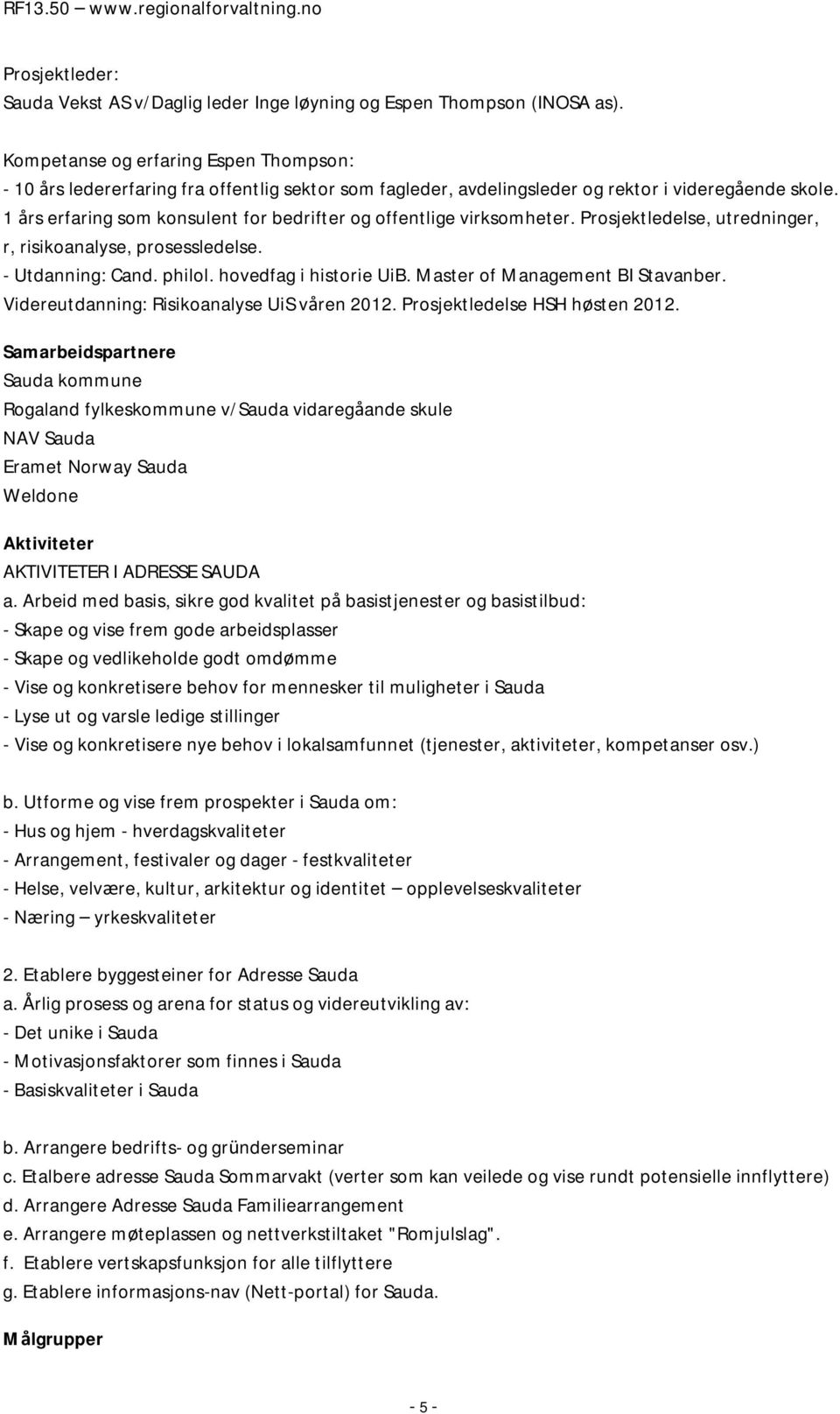 1 års erfaring som konsulent for bedrifter og offentlige virksomheter. Prosjektledelse, utredninger, r, risikoanalyse, prosessledelse. - Utdanning: Cand. philol. hovedfag i historie UiB.