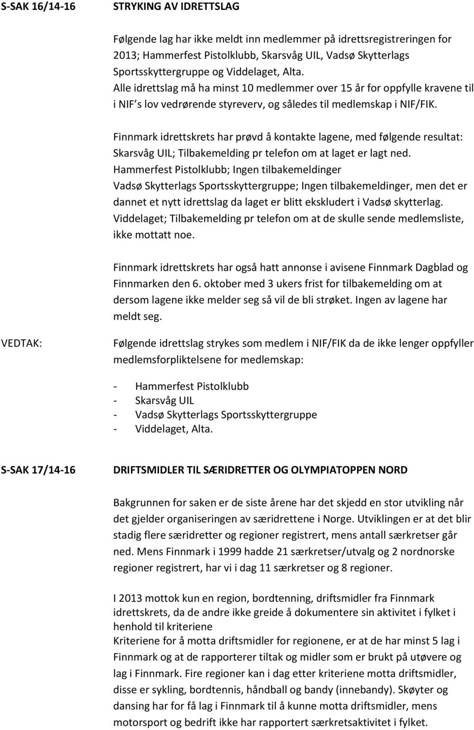 Finnmark idrettskrets har prøvd å kontakte lagene, med følgende resultat: Skarsvåg UIL; Tilbakemelding pr telefon om at laget er lagt ned.