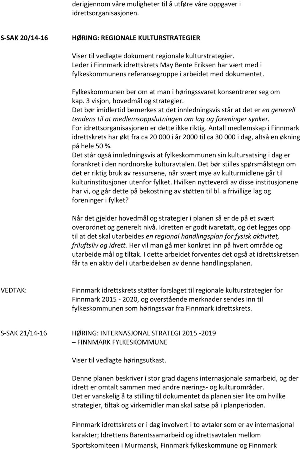 3 visjon, hovedmål og strategier. Det bør imidlertid bemerkes at det innledningsvis står at det er en generell tendens til at medlemsoppslutningen om lag og foreninger synker.