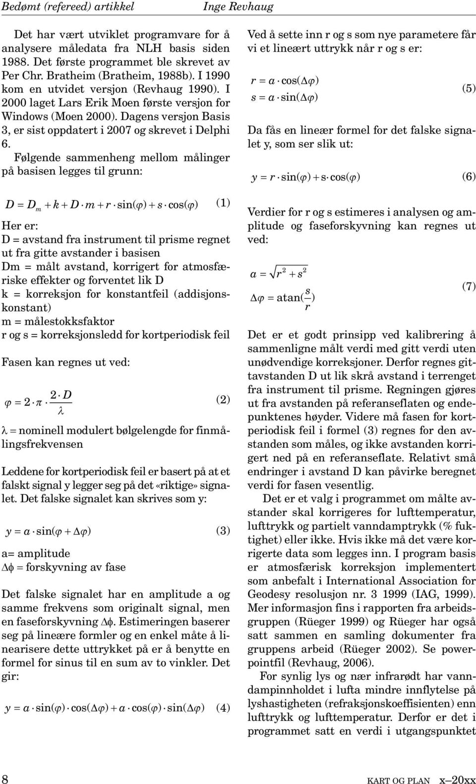 Følgende sammenheng mellom målinger på basisen legges til grunn: D D (1) m k D m r sin( ) s cos( ) Her er: D = avstand fra instrument til prisme regnet ut fra gitte avstander i basisen Dm = målt