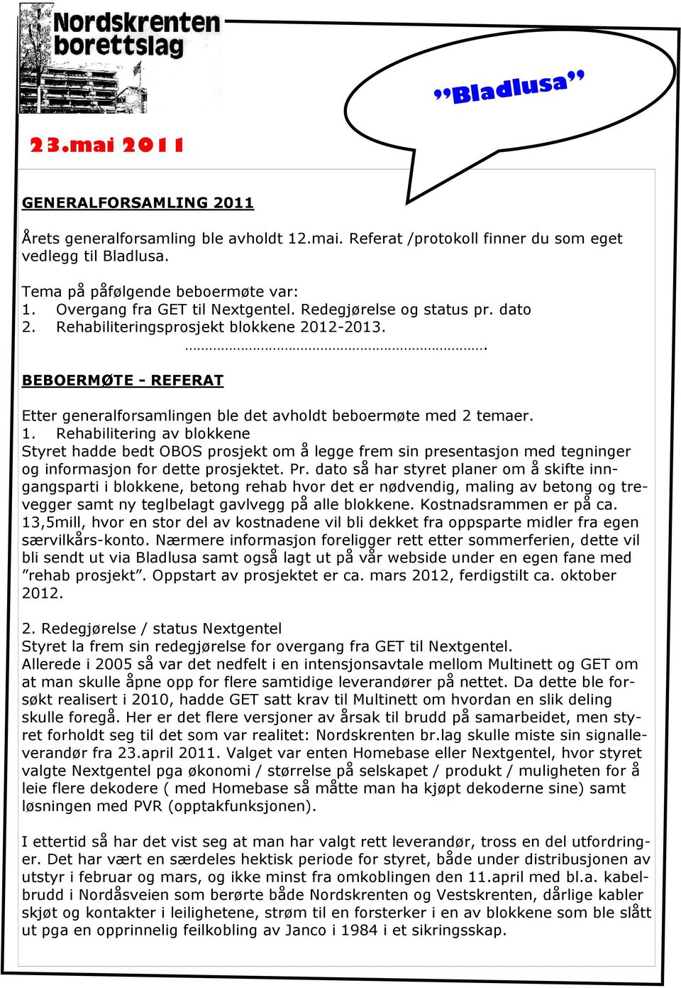 1. Rehabilitering av blokkene Styret hadde bedt OBOS prosjekt om å legge frem sin presentasjon med tegninger og informasjon for dette prosjektet. Pr.