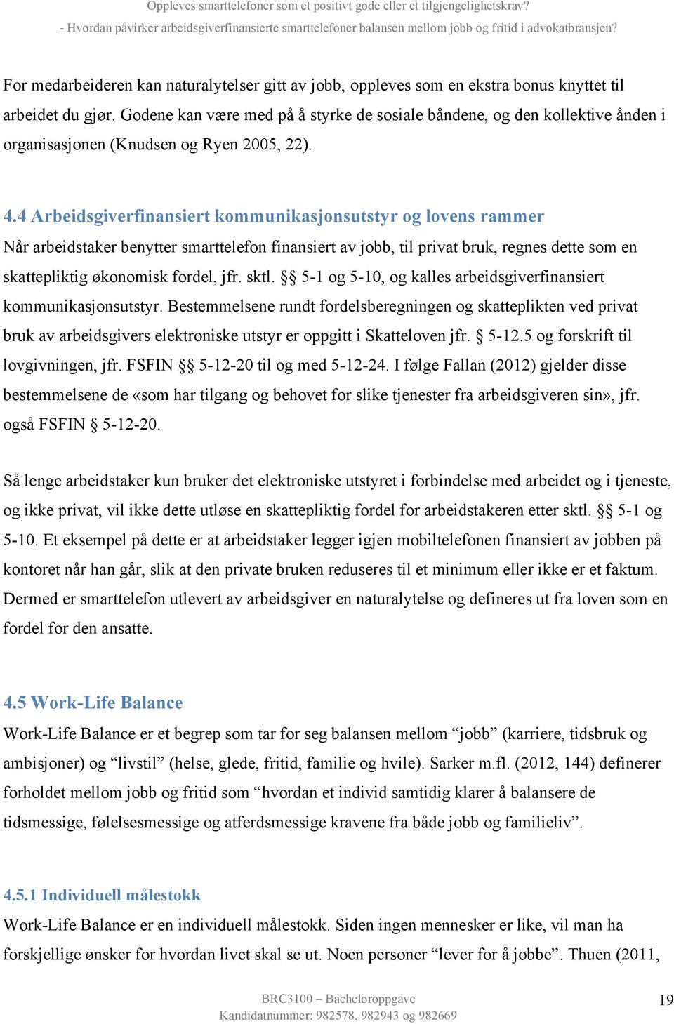 4 Arbeidsgiverfinansiert kommunikasjonsutstyr og lovens rammer Når arbeidstaker benytter smarttelefon finansiert av jobb, til privat bruk, regnes dette som en skattepliktig økonomisk fordel, jfr.