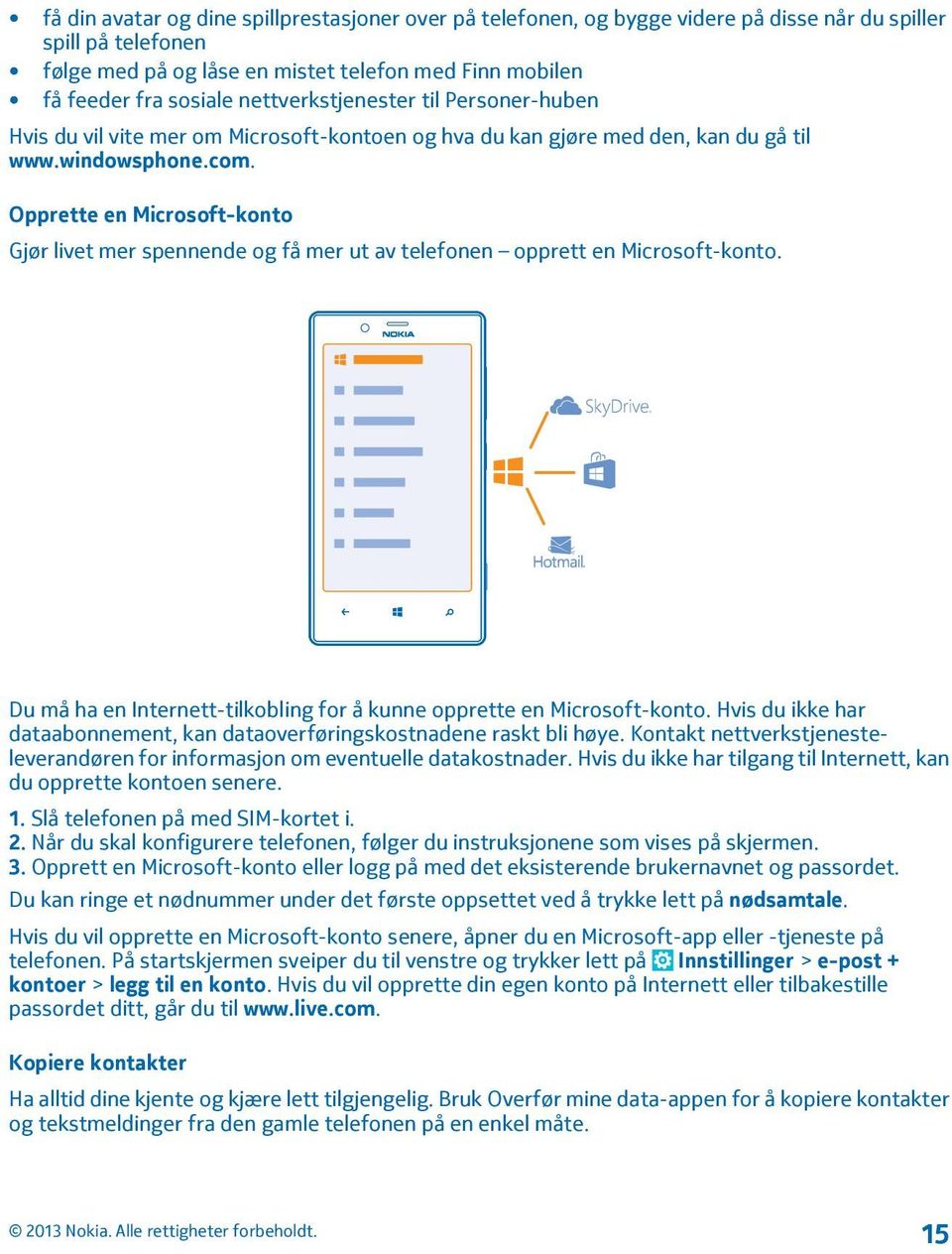 Opprette en Microsoft-konto Gjør livet mer spennende og få mer ut av telefonen opprett en Microsoft-konto. Du må ha en Internett-tilkobling for å kunne opprette en Microsoft-konto.