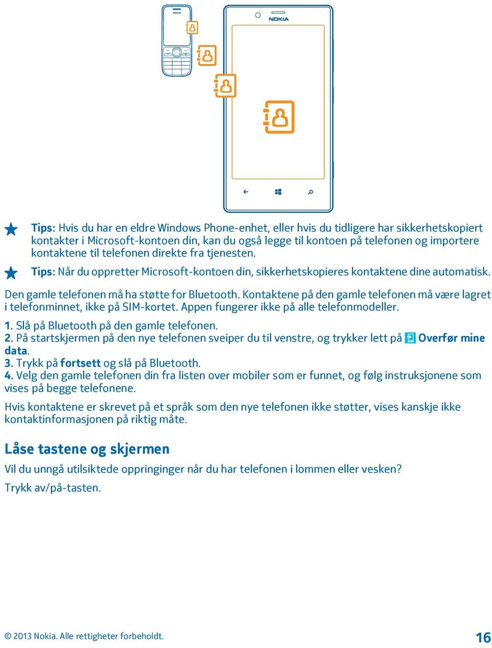 Kontaktene på den gamle telefonen må være lagret i telefonminnet, ikke på SIM-kortet. Appen fungerer ikke på alle telefonmodeller. 1. Slå på Bluetooth på den gamle telefonen. 2.