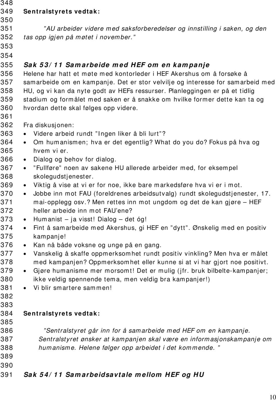 Sak 53/11 Samarbeide med HEF om en kampanje Helene har hatt et møte med kontorleder i HEF Akershus om å forsøke å samarbeide om en kampanje.