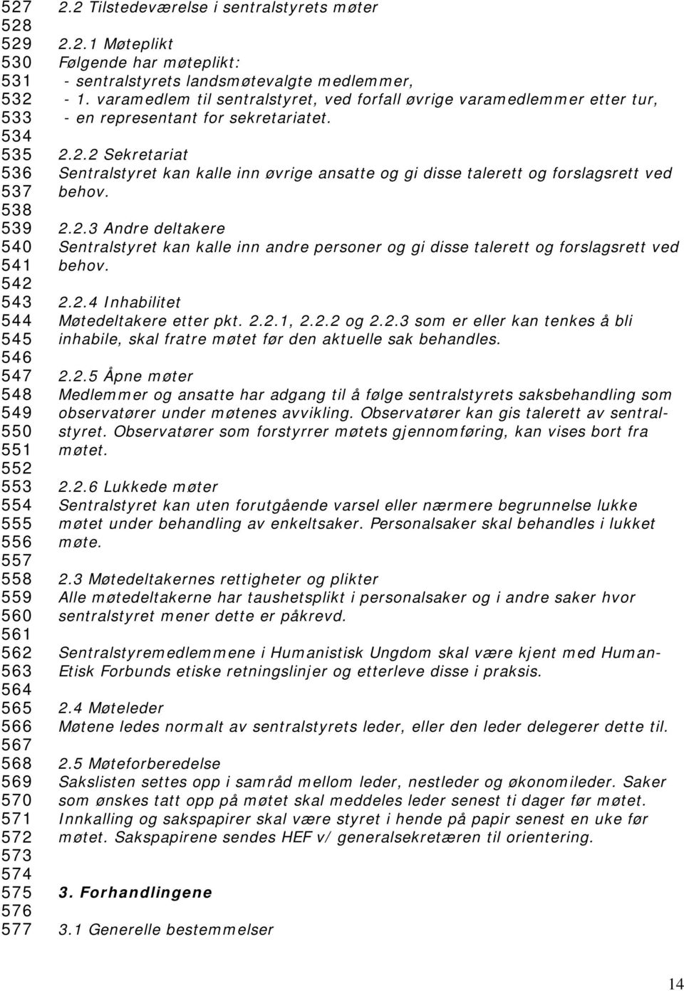 varamedlem til sentralstyret, ved forfall øvrige varamedlemmer etter tur, - en representant for sekretariatet. 2.