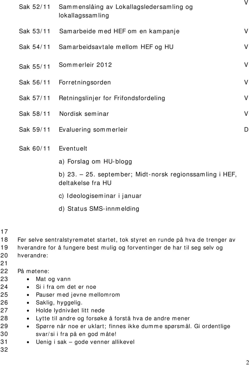 september; Midt-norsk regionssamling i HEF, deltakelse fra HU c) Ideologiseminar i januar d) Status SMS-innmelding 17 18 19 20 21 22 23 24 25 26 27 28 29 30 31 32 Før selve sentralstyremøtet startet,