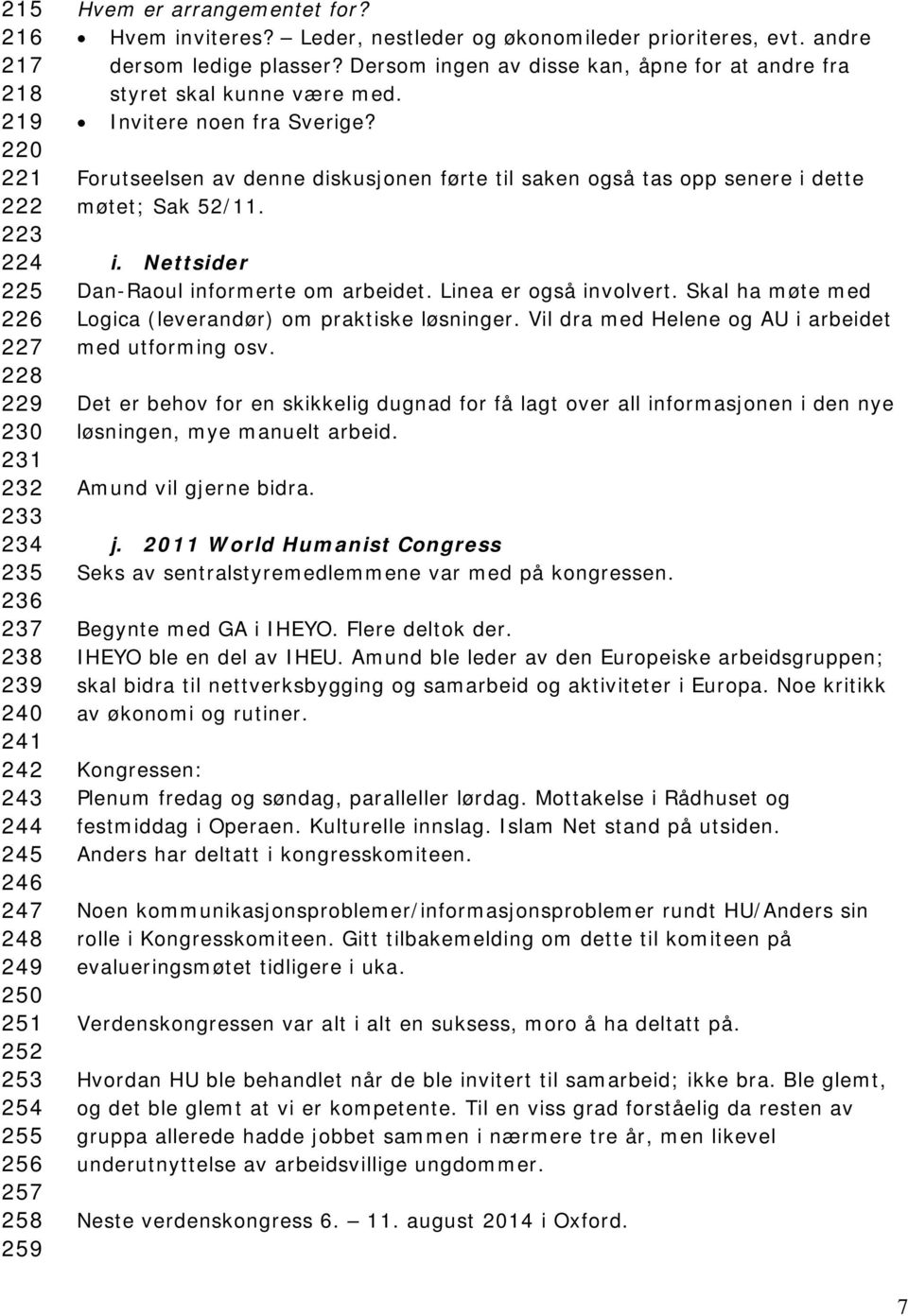 Invitere noen fra Sverige? Forutseelsen av denne diskusjonen førte til saken også tas opp senere i dette møtet; Sak 52/11. i. Nettsider Dan-Raoul informerte om arbeidet. Linea er også involvert.