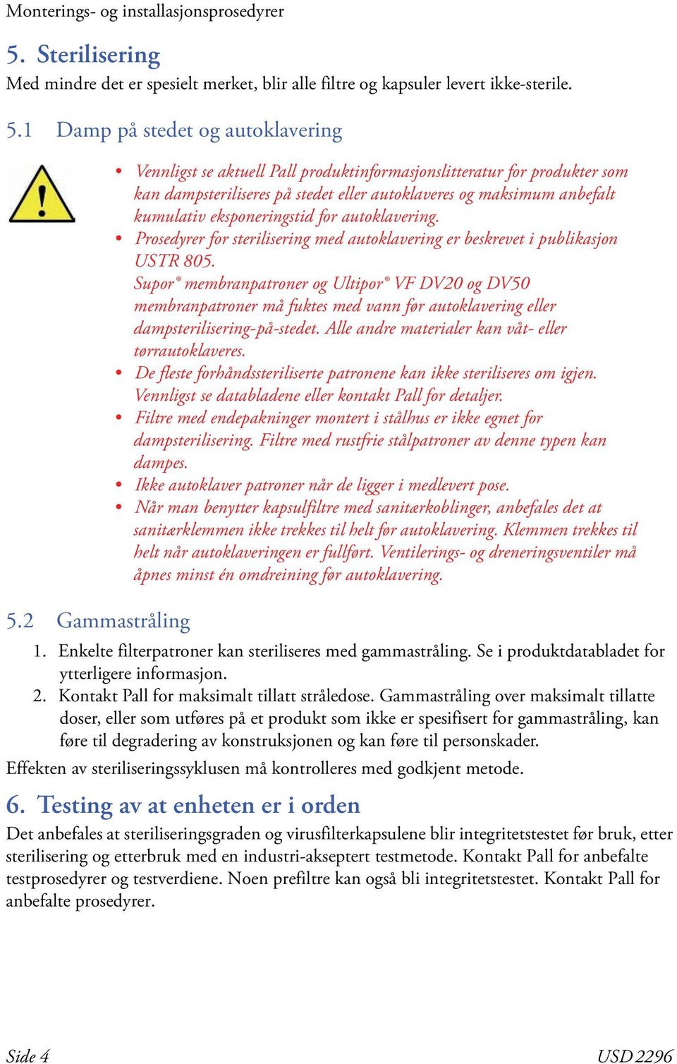 autoklavering. Prosedyrer for sterilisering med autoklavering er beskrevet i publikasjon USTR 85.