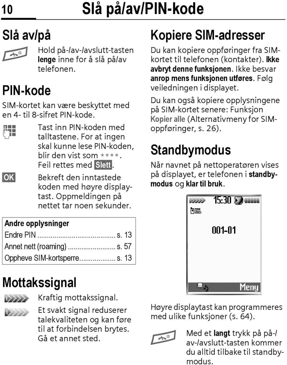 Oppmeldingen på nettet tar noen sekunder. Andre opplysninger Endre PIN... s. 13 Annet nett (roaming)... s. 57 Oppheve SIM-kortsperre... s. 13 Kopiere SIM-adresser Du kan kopiere oppføringer fra SIMkortet til telefonen (kontakter).