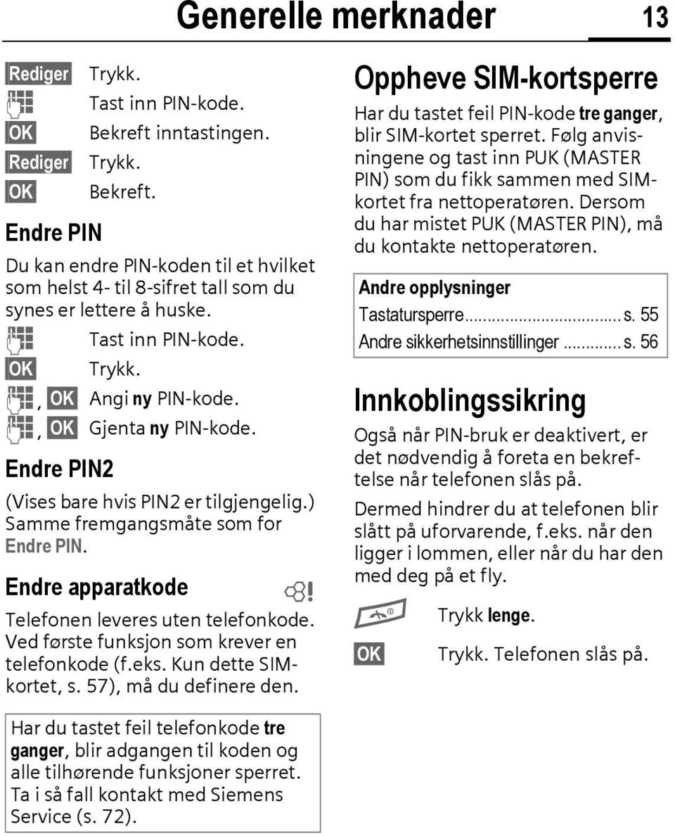 Endre apparatkode L Telefonen leveres uten telefonkode. Ved første funksjon som krever en telefonkode (f.eks. Kun dette SIMkortet, s. 57), må du definere den.