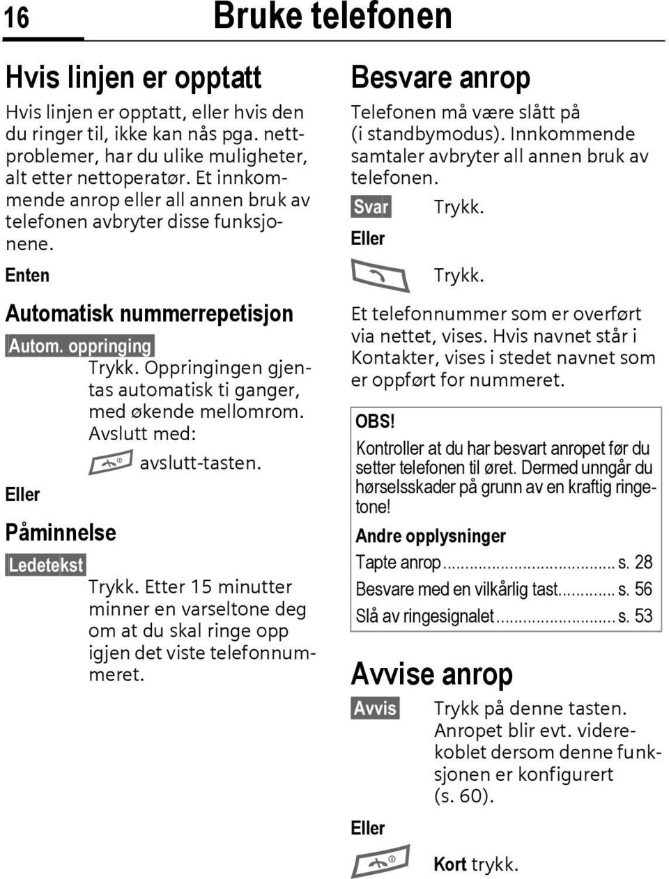 Oppringingen gjentas automatisk ti ganger, med økende mellomrom. Avslutt med: A avslutt-tasten. Eller Påminnelse Ledetekst Trykk.