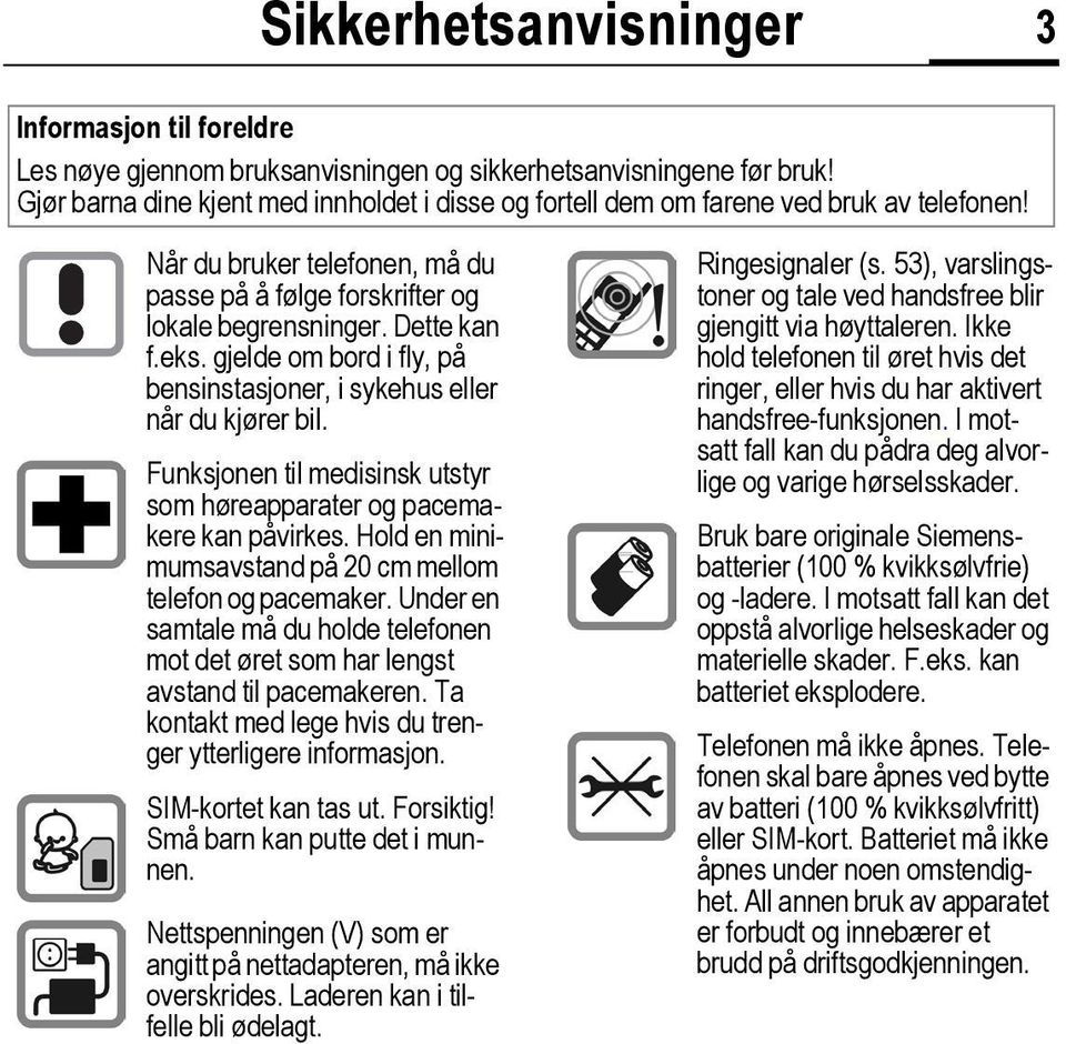 gjelde om bord i fly, på bensinstasjoner, i sykehus eller når du kjører bil. Funksjonen til medisinsk utstyr som høreapparater og pacemakere kan påvirkes.