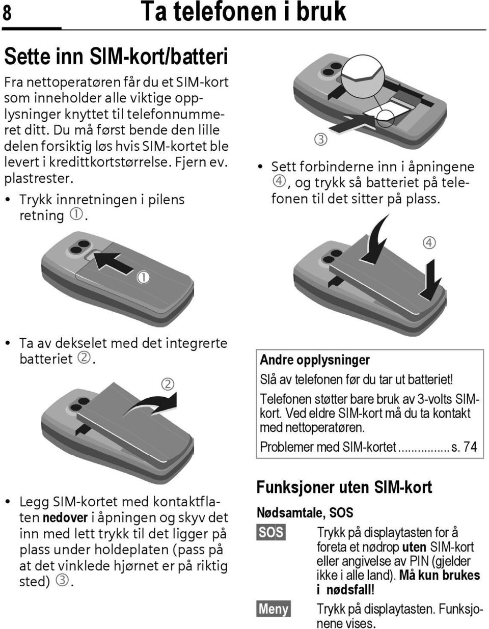 Ta telefonen i bruk 1 3 Sett forbinderne inn i åpningene 4, og trykk så batteriet på telefonen til det sitter på plass. 4 Ta av dekselet med det integrerte batteriet 2.