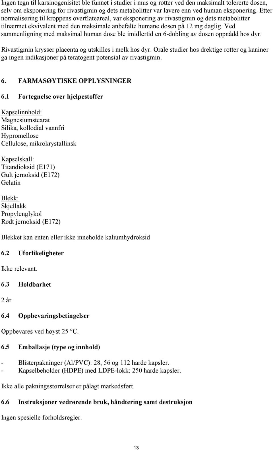 Ved sammenligning med maksimal human dose ble imidlertid en 6-dobling av dosen oppnådd hos dyr. Rivastigmin krysser placenta og utskilles i melk hos dyr.