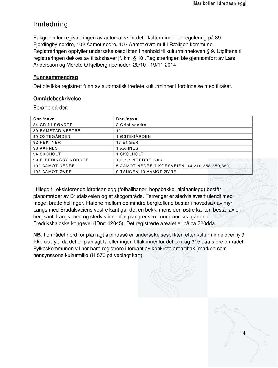 Registreringen ble gjennomført av Lars Andersson og Merete O kjelberg i perioden 20/10-19/11.2014.