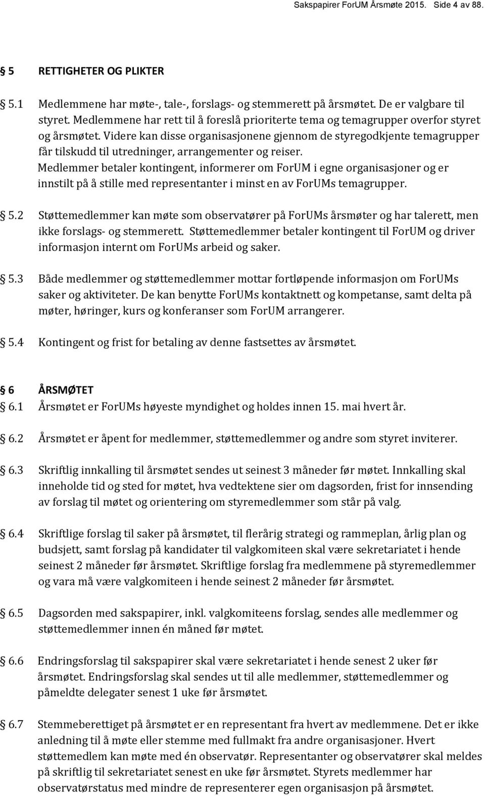 Videre kan disse organisasjonene gjennom de styregodkjente temagrupper får tilskudd til utredninger, arrangementer og reiser.