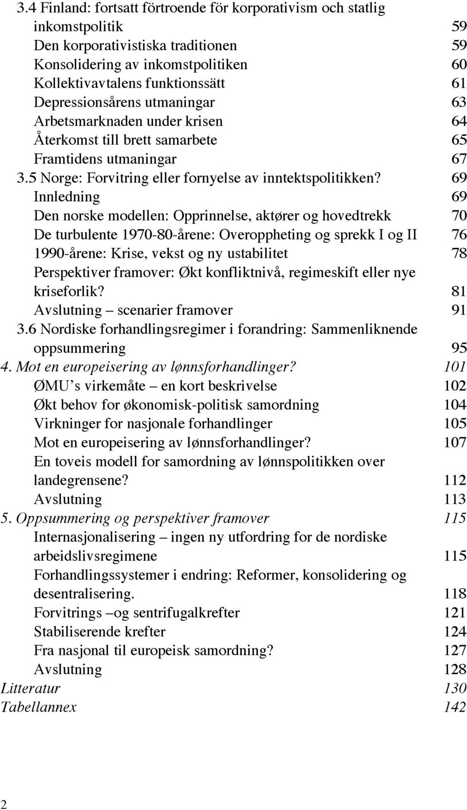 69 Innledning 69 Den norske modellen: Opprinnelse, aktører og hovedtrekk 70 De turbulente 1970-80-årene: Overoppheting og sprekk I og II 76 1990-årene: Krise, vekst og ny ustabilitet 78 Perspektiver