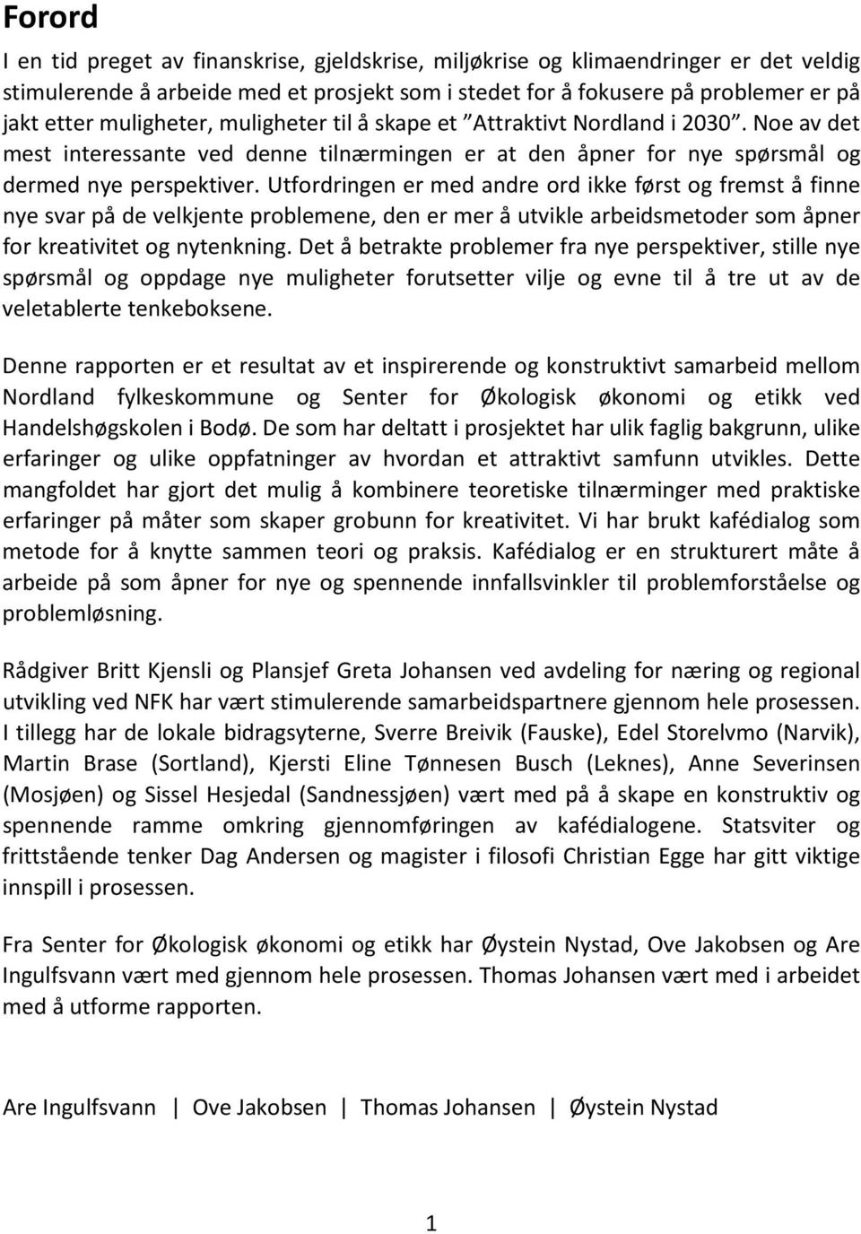 Utfordringen er med andre ord ikke først og fremst å finne nye svar på de velkjente problemene, den er mer å utvikle arbeidsmetoder som åpner for kreativitet og nytenkning.